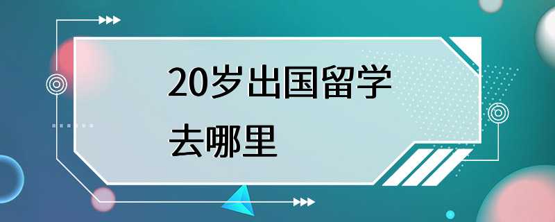 20岁出国留学去哪里