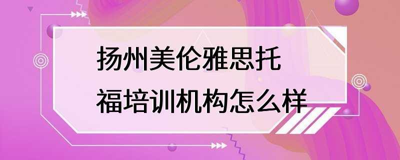 扬州美伦雅思托福培训机构怎么样