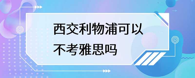 西交利物浦可以不考雅思吗