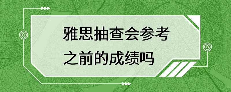 雅思抽查会参考之前的成绩吗