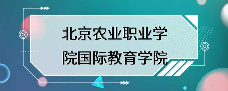 北京农业职业学院国际教育学院