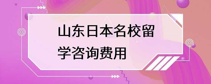 山东日本名校留学咨询费用