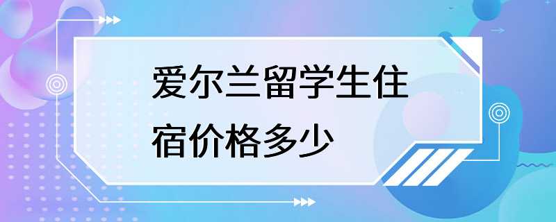 爱尔兰留学生住宿价格多少