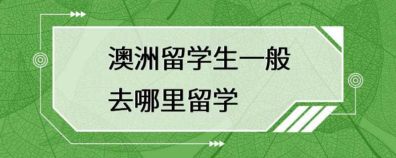 澳洲留学生一般去哪里留学