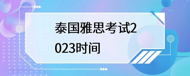 泰国雅思考试2023时间