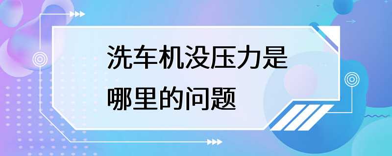 洗车机没压力是哪里的问题