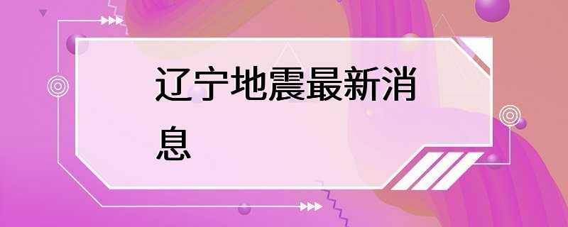 辽宁地震最新消息