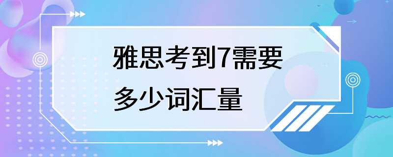 雅思考到7需要多少词汇量