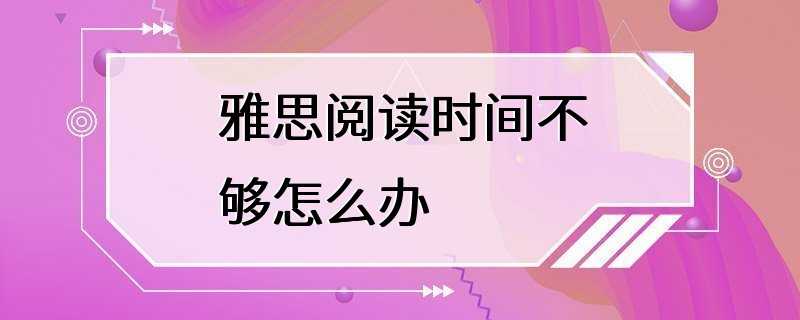 雅思阅读时间不够怎么办