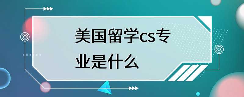 美国留学cs专业是什么