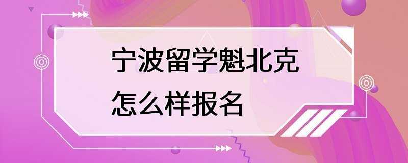 宁波留学魁北克怎么样报名