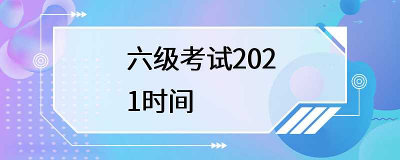 六级考试2021时间