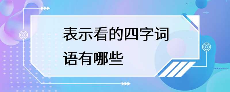 表示看的四字词语有哪些