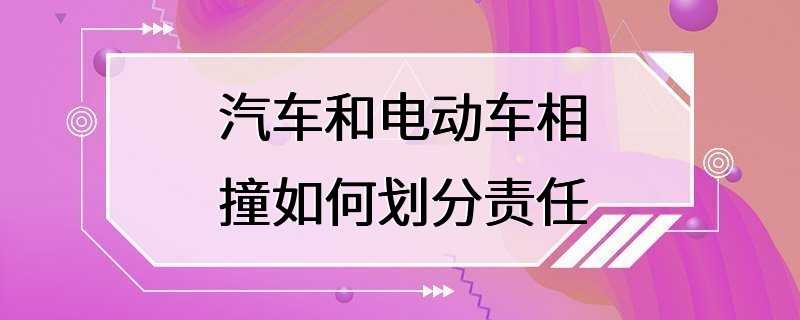 汽车和电动车相撞如何划分责任