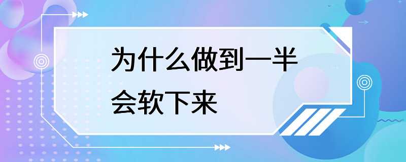 为什么做到一半会软下来