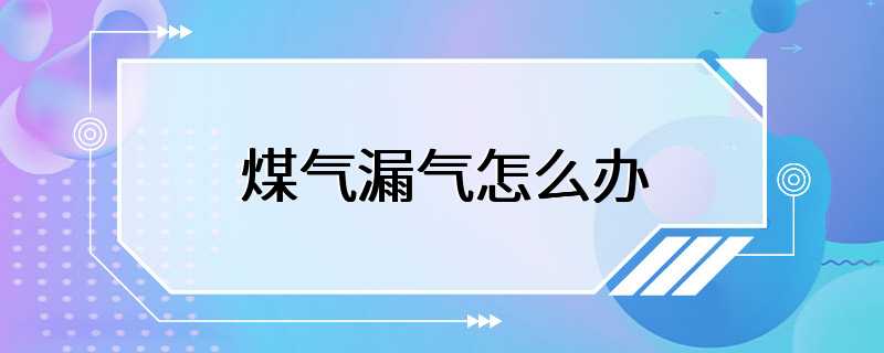 煤气漏气怎么办