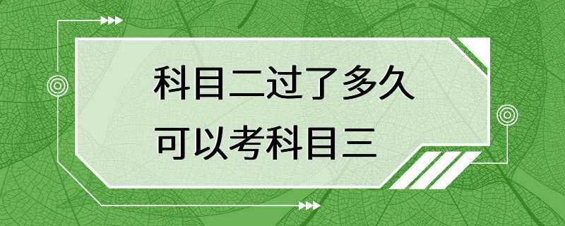 科目二过了多久可以考科目三