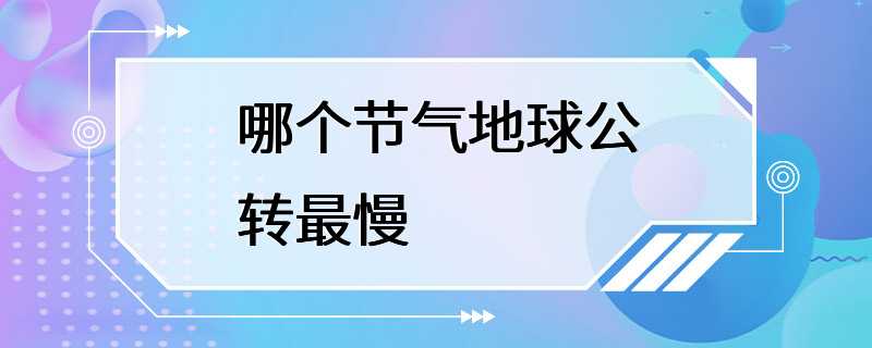 哪个节气地球公转最慢