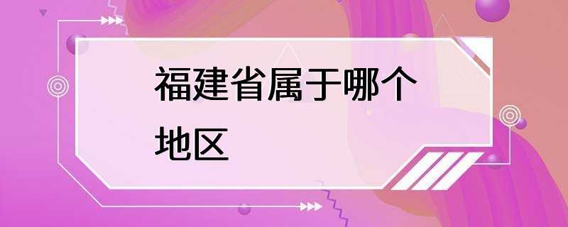 福建省属于哪个地区