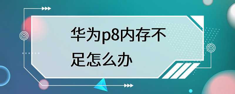 华为p8内存不足怎么办