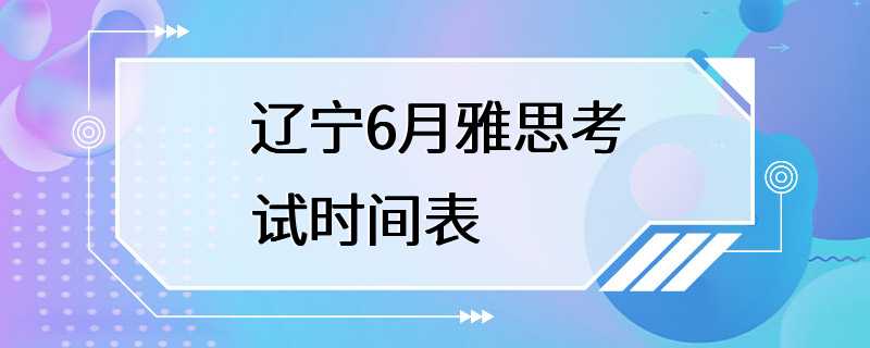 辽宁6月雅思考试时间表