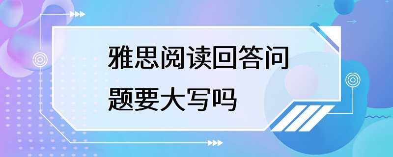 雅思阅读回答问题要大写吗