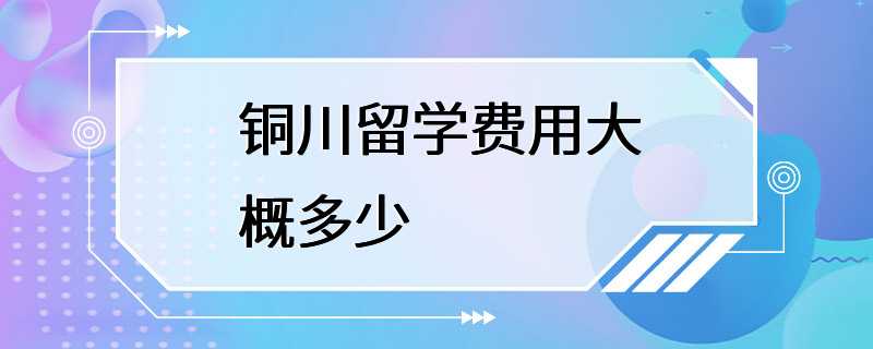 铜川留学费用大概多少