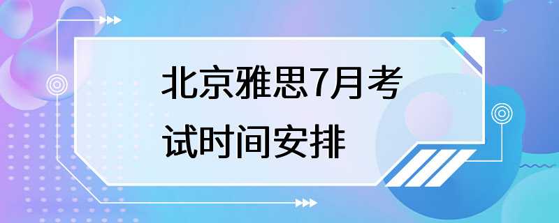 北京雅思7月考试时间安排