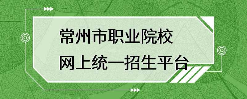 常州市职业院校网上统一招生平台