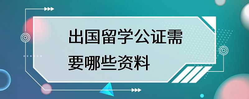 出国留学公证需要哪些资料