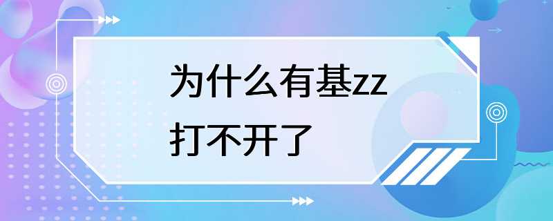 为什么有基zz打不开了