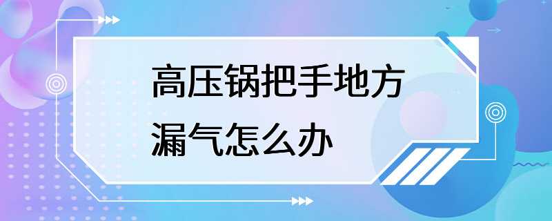 高压锅把手地方漏气怎么办