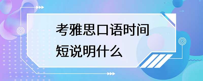 考雅思口语时间短说明什么