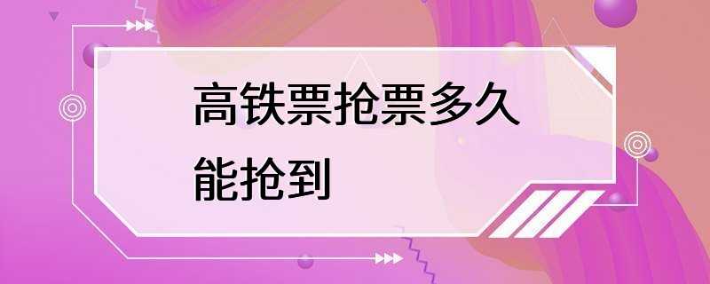 高铁票抢票多久能抢到