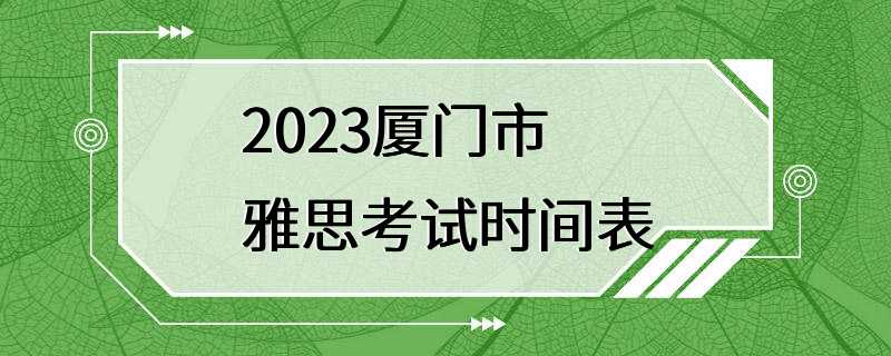 2023厦门市雅思考试时间表