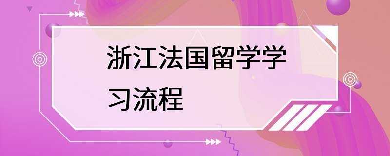 浙江法国留学学习流程