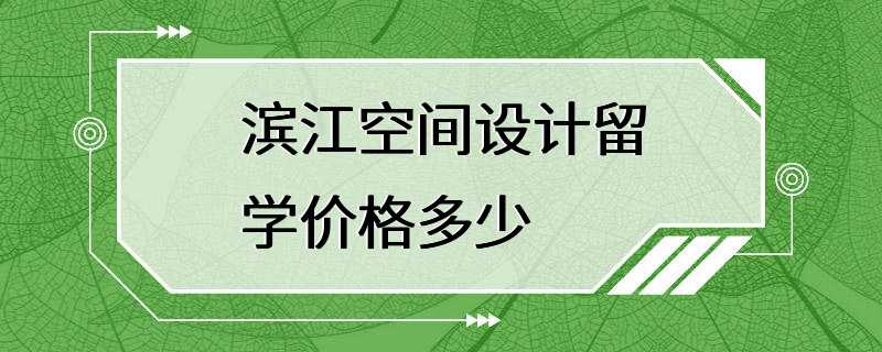 滨江空间设计留学价格多少