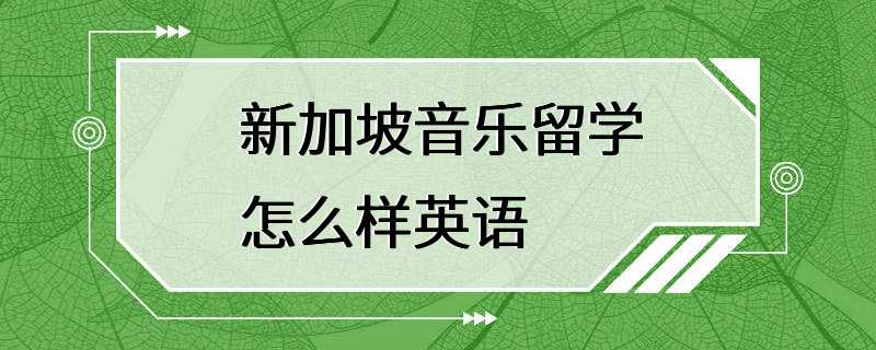 新加坡音乐留学怎么样英语