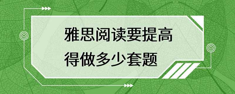 雅思阅读要提高得做多少套题