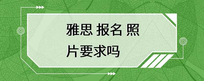 雅思 报名 照片要求吗