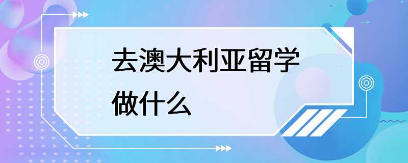 去澳大利亚留学做什么