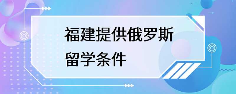 福建提供俄罗斯留学条件