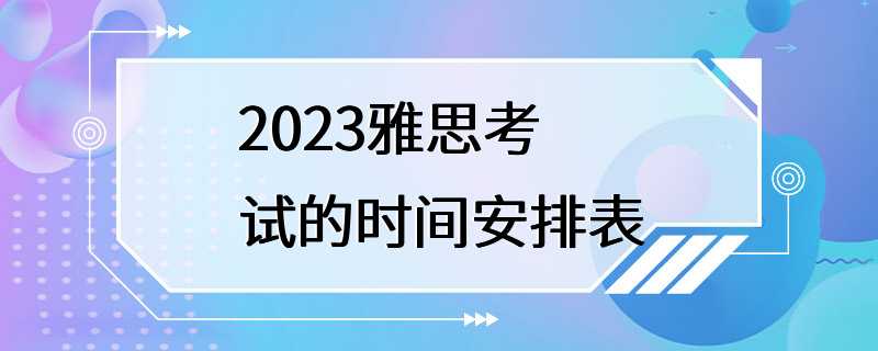 2023雅思考试的时间安排表