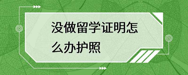 没做留学证明怎么办护照