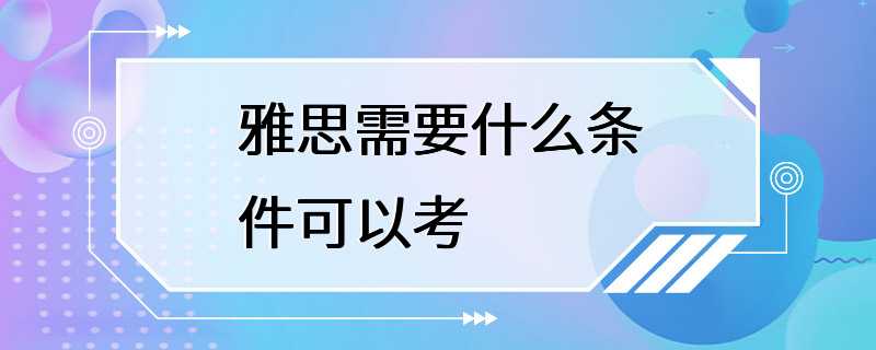 雅思需要什么条件可以考