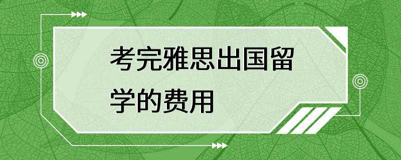 考完雅思出国留学的费用