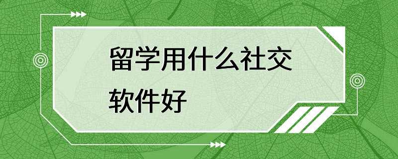 留学用什么社交软件好