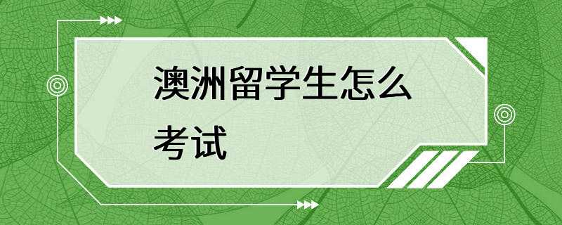 澳洲留学生怎么考试