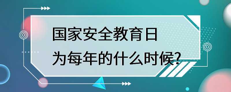 国家安全教育日为每年的什么时候?