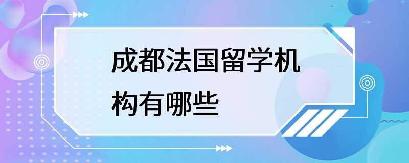 成都法国留学机构有哪些